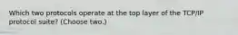 Which two protocols operate at the top layer of the TCP/IP protocol suite? (Choose two.)