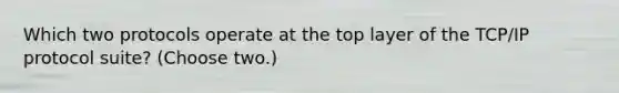 Which two protocols operate at the top layer of the TCP/IP protocol suite? (Choose two.)