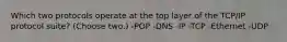 Which two protocols operate at the top layer of the TCP/IP protocol suite? (Choose two.) -POP -DNS -IP -TCP -Ethernet -UDP