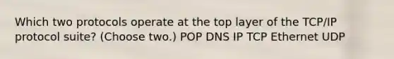 Which two protocols operate at the top layer of the TCP/IP protocol suite? (Choose two.) POP DNS IP TCP Ethernet UDP