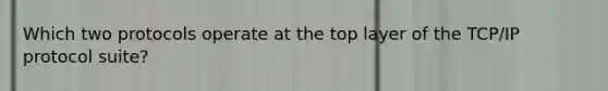 Which two protocols operate at the top layer of the TCP/IP protocol suite?