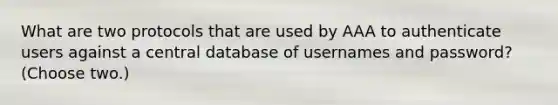 What are two protocols that are used by AAA to authenticate users against a central database of usernames and password? (Choose two.)