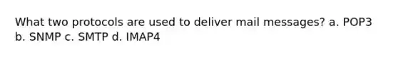 What two protocols are used to deliver mail messages? a. POP3 b. SNMP c. SMTP d. IMAP4