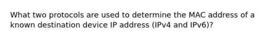 What two protocols are used to determine the MAC address of a known destination device IP address (IPv4 and IPv6)?