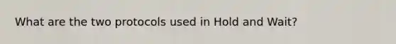 What are the two protocols used in Hold and Wait?