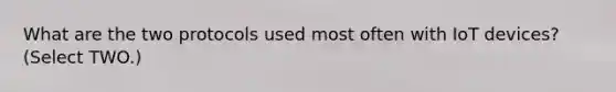 What are the two protocols used most often with IoT devices? (Select TWO.)