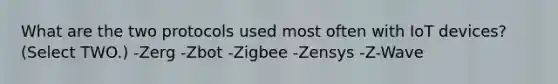 What are the two protocols used most often with IoT devices? (Select TWO.) -Zerg -Zbot -Zigbee -Zensys -Z-Wave