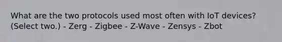 What are the two protocols used most often with IoT devices? (Select two.) - Zerg - Zigbee - Z-Wave - Zensys - Zbot