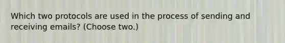 Which two protocols are used in the process of sending and receiving emails? (Choose two.)