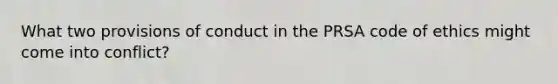 What two provisions of conduct in the PRSA code of ethics might come into conflict?
