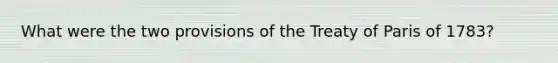 What were the two provisions of the Treaty of Paris of 1783?