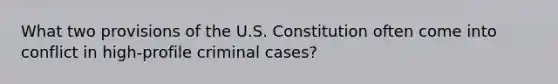 What two provisions of the U.S. Constitution often come into conflict in high-profile criminal cases?