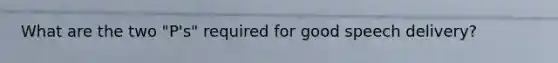 What are the two "P's" required for good speech delivery?