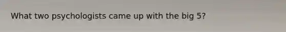 What two psychologists came up with the big 5?