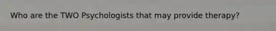 Who are the TWO Psychologists that may provide therapy?