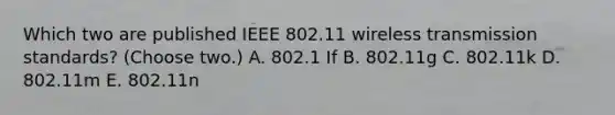 Which two are published IEEE 802.11 wireless transmission standards? (Choose two.) A. 802.1 If B. 802.11g C. 802.11k D. 802.11m E. 802.11n