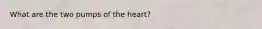 What are the two pumps of the heart?