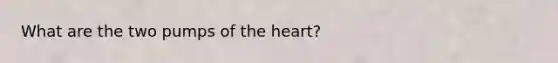 What are the two pumps of the heart?