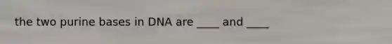 the two purine bases in DNA are ____ and ____