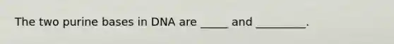 The two purine bases in DNA are _____ and _________.