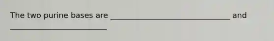 The two purine bases are _______________________________ and _________________________