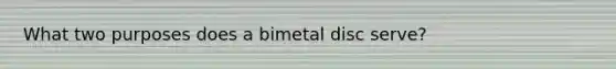 What two purposes does a bimetal disc serve?