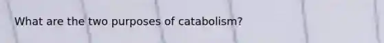 What are the two purposes of catabolism?