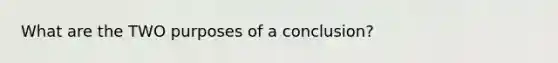 What are the TWO purposes of a conclusion?