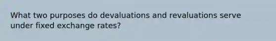 What two purposes do devaluations and revaluations serve under fixed exchange rates?