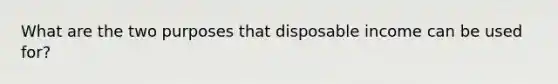 What are the two purposes that disposable income can be used for?