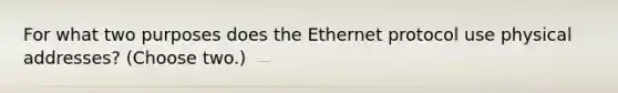 For what two purposes does the Ethernet protocol use physical addresses? (Choose two.)