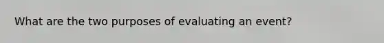 What are the two purposes of evaluating an event?