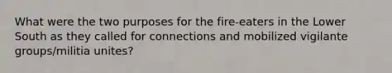 What were the two purposes for the fire-eaters in the Lower South as they called for connections and mobilized vigilante groups/militia unites?