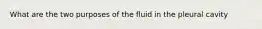 What are the two purposes of the fluid in the pleural cavity