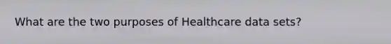 What are the two purposes of Healthcare data sets?