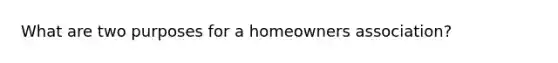 What are two purposes for a homeowners association?