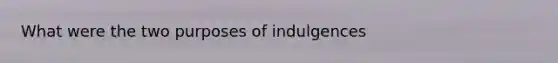 What were the two purposes of indulgences