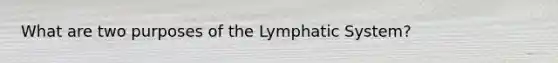 What are two purposes of the Lymphatic System?