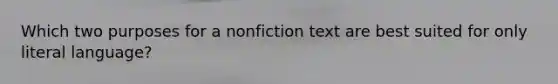 Which two purposes for a nonfiction text are best suited for only literal language?