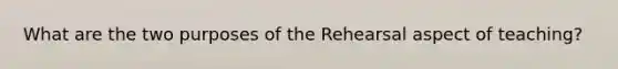 What are the two purposes of the Rehearsal aspect of teaching?