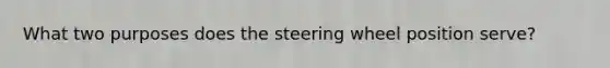 What two purposes does the steering wheel position serve?