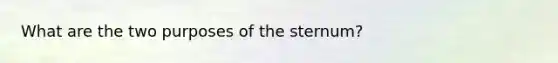 What are the two purposes of the sternum?