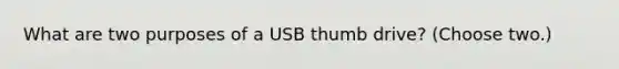 What are two purposes of a USB thumb drive? (Choose two.)