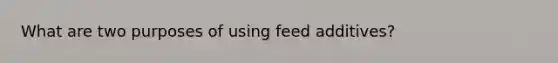 What are two purposes of using feed additives?