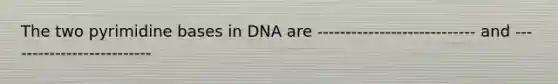 The two pyrimidine bases in DNA are ---------------------------- and --------------------------