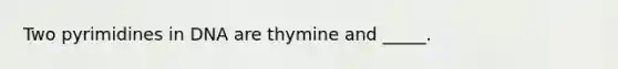 Two pyrimidines in DNA are thymine and _____.