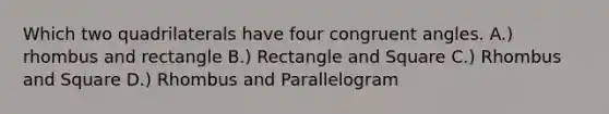 Which two quadrilaterals have four congruent angles. A.) rhombus and rectangle B.) Rectangle and Square C.) Rhombus and Square D.) Rhombus and Parallelogram