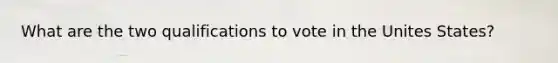 What are the two qualifications to vote in the Unites States?