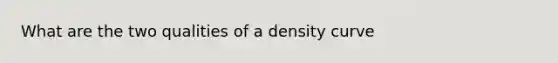 What are the two qualities of a density curve