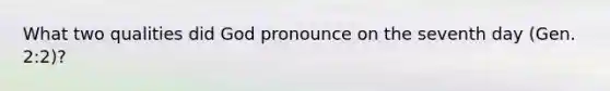 What two qualities did God pronounce on the seventh day (Gen. 2:2)?